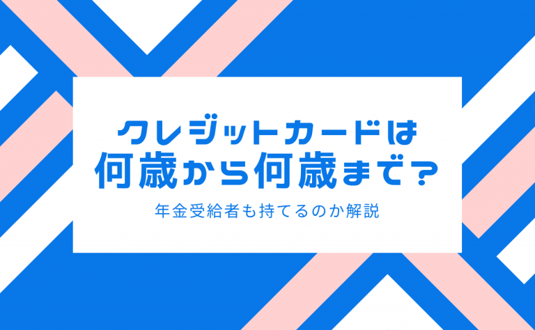 クレジットカードは何歳から何歳まで 年金受給者も持てるのか解説 金融lab