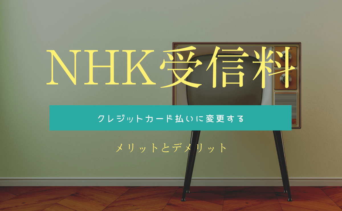 NHK受信料をクレジットカード払いに変更するメリットとデメリット