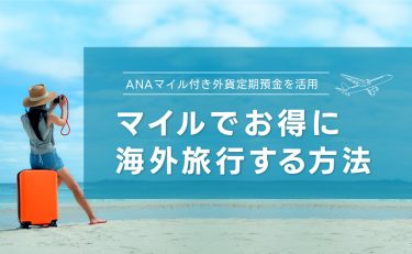 ANAマイル付き外貨定期預金を活用してマイルでお得に海外旅行する方法