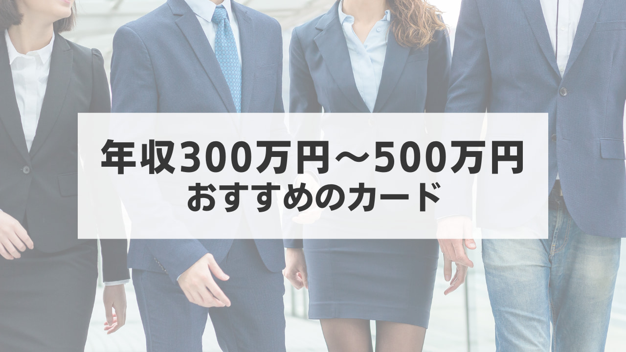 年収300万円〜500万円の方におすすめのカードを紹介