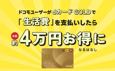 ドコモユーザーがdカード GOLDで生活費を支払いしたら年間約4万円お得になる話