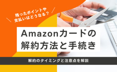 Amazonカードの解約方法と手続きの流れ｜解約のタイミングと注意点