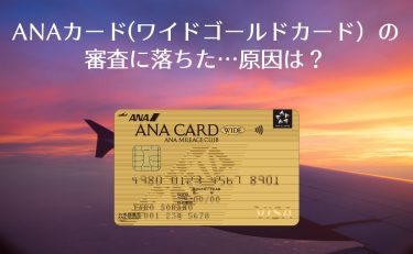 ANAカード（ワイドゴールドカード）の審査に落ちた…原因と審査基準は何？