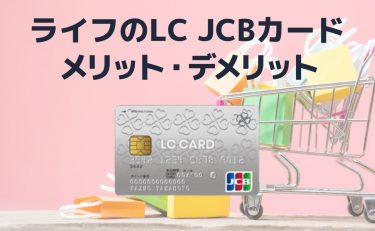 ライフのLC JCBカード｜特徴とメリット・デメリットを解説