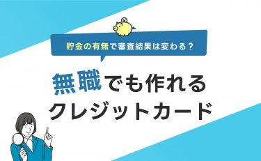 無職でも作れるクレジットカード7選｜貯金の有無で審査結果は変わる？